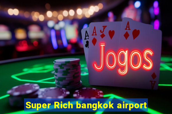 Super Rich bangkok airport